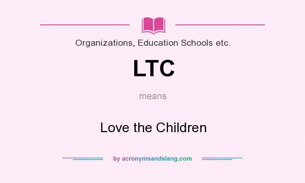 What does LTC mean? It stands for Love the Children