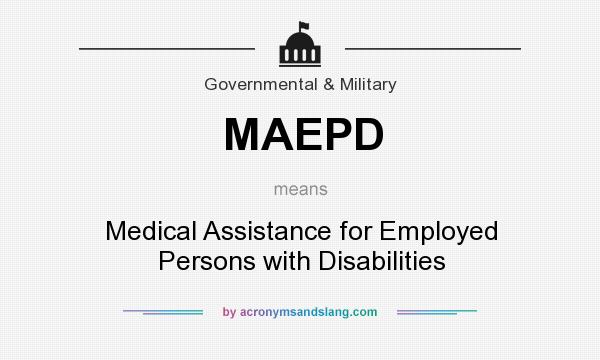What does MAEPD mean? It stands for Medical Assistance for Employed Persons with Disabilities