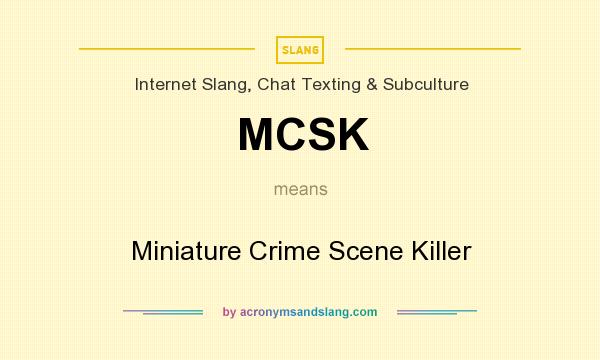 What does MCSK mean? It stands for Miniature Crime Scene Killer