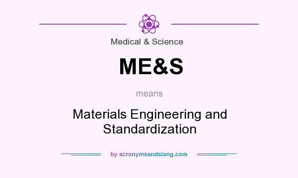 What does ME&S mean? It stands for Materials Engineering and Standardization