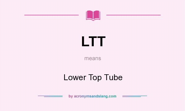 What does LTT mean? It stands for Lower Top Tube