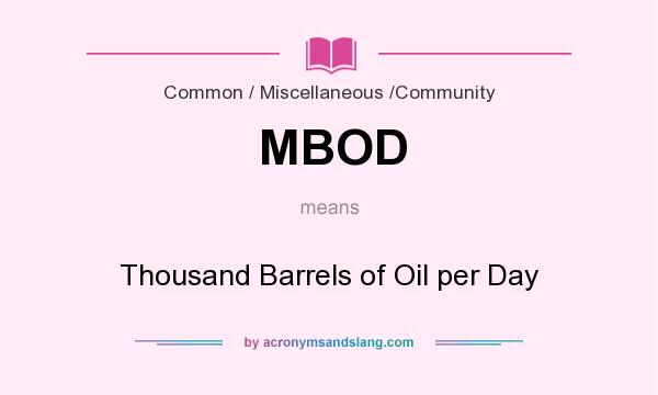 What does MBOD mean? It stands for Thousand Barrels of Oil per Day