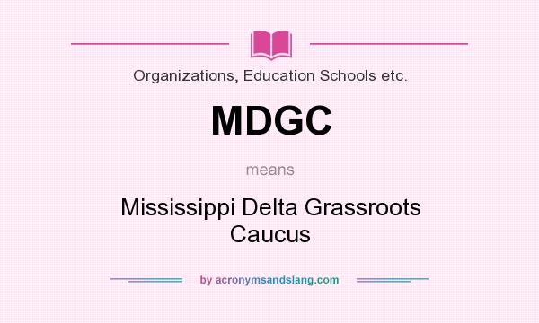 What does MDGC mean? It stands for Mississippi Delta Grassroots Caucus