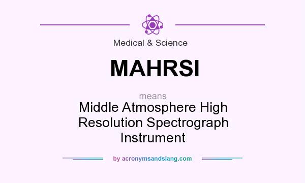 What does MAHRSI mean? It stands for Middle Atmosphere High Resolution Spectrograph Instrument