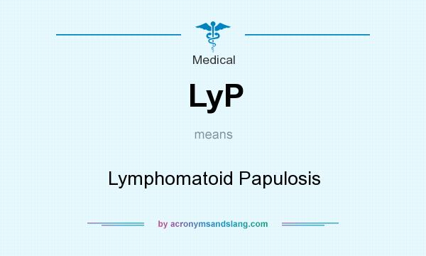 What does LyP mean? It stands for Lymphomatoid Papulosis