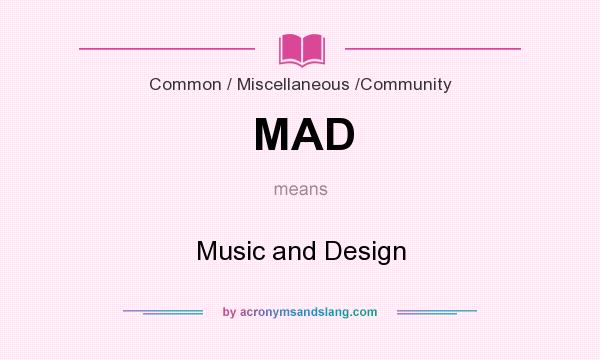 What does MAD mean? It stands for Music and Design