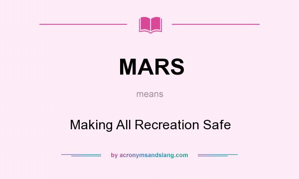 What does MARS mean? It stands for Making All Recreation Safe