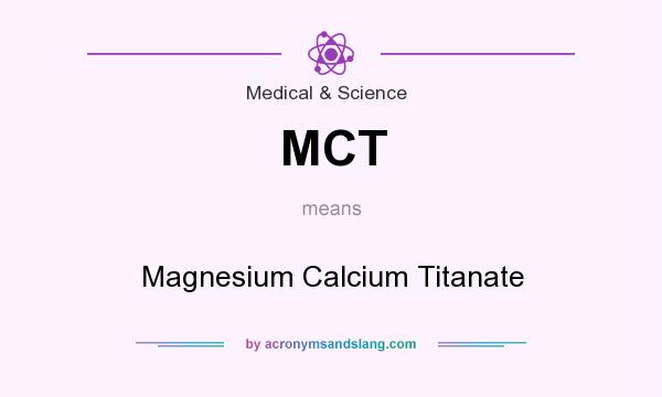 What does MCT mean? It stands for Magnesium Calcium Titanate