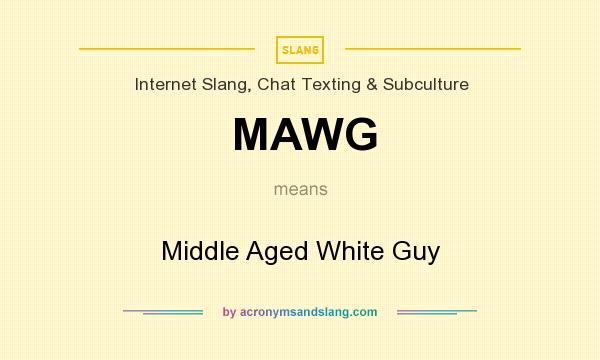 What does MAWG mean? It stands for Middle Aged White Guy