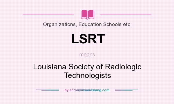 What does LSRT mean? It stands for Louisiana Society of Radiologic Technologists