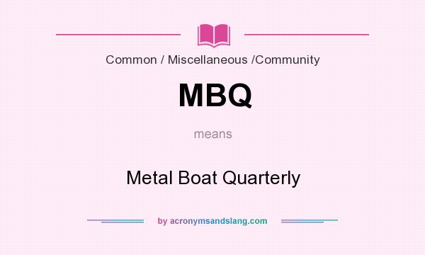 What does MBQ mean? It stands for Metal Boat Quarterly