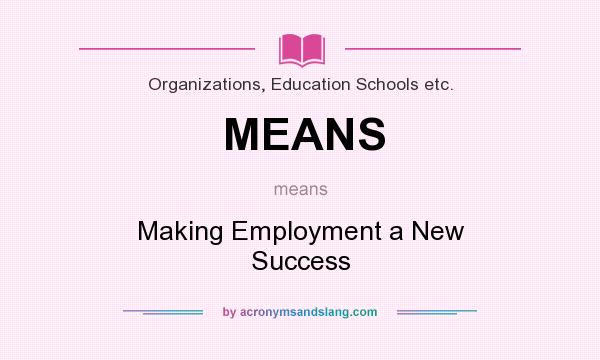 What does MEANS mean? It stands for Making Employment a New Success