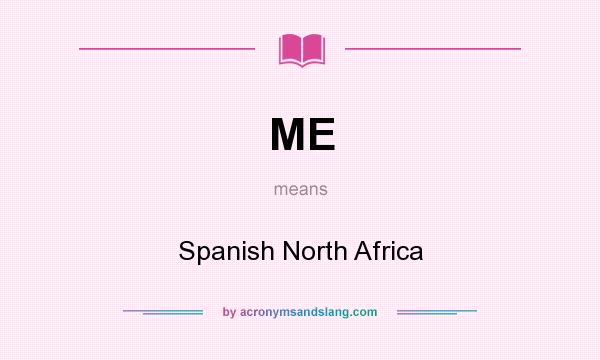 What does ME mean? It stands for Spanish North Africa
