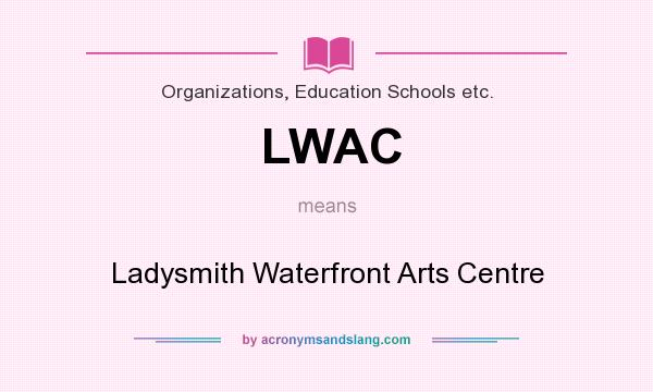 What does LWAC mean? It stands for Ladysmith Waterfront Arts Centre