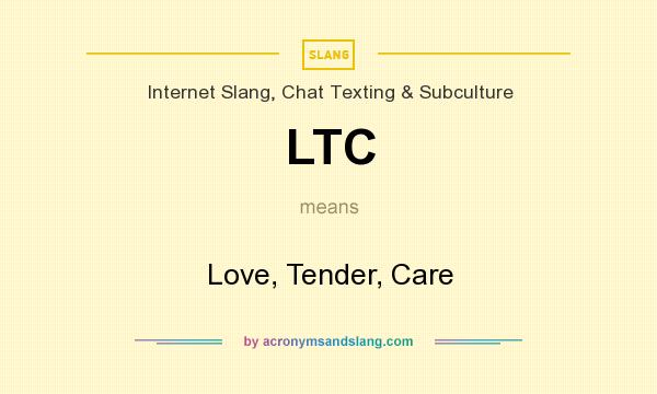 What does LTC mean? It stands for Love, Tender, Care