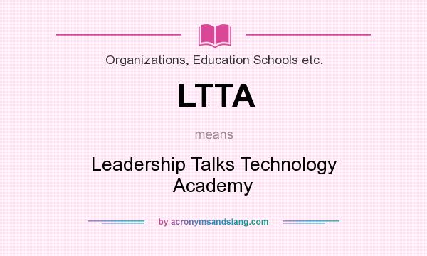 What does LTTA mean? It stands for Leadership Talks Technology Academy