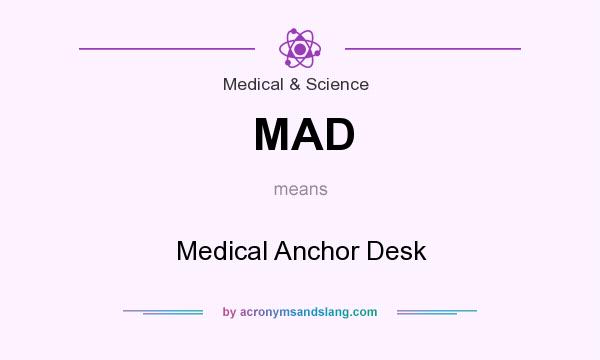 What does MAD mean? It stands for Medical Anchor Desk