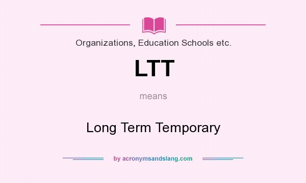 What does LTT mean? It stands for Long Term Temporary