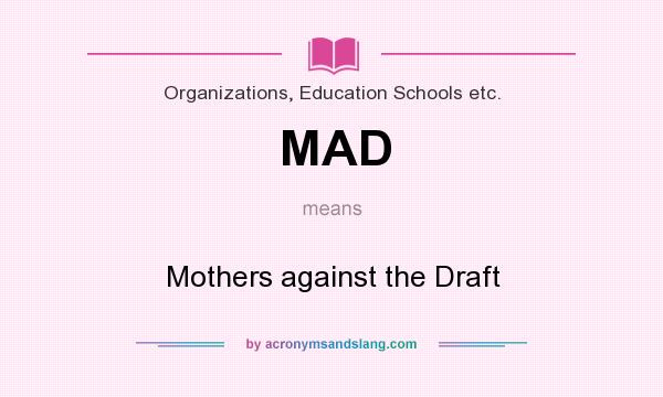 What does MAD mean? It stands for Mothers against the Draft