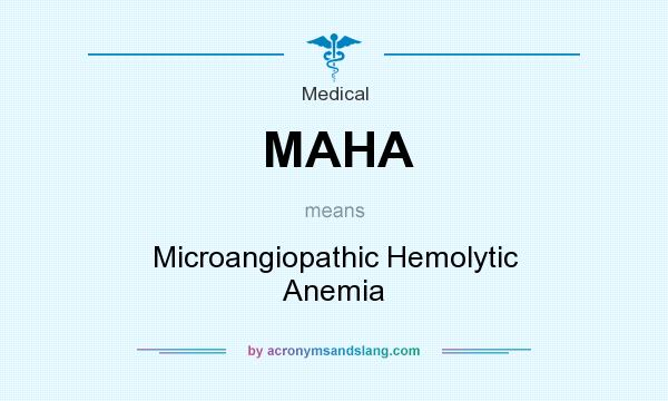 What does MAHA mean? It stands for Microangiopathic Hemolytic Anemia