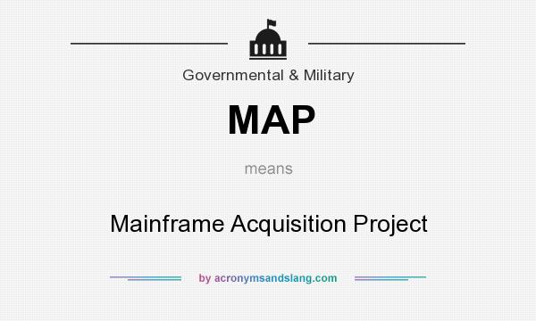 What does MAP mean? It stands for Mainframe Acquisition Project