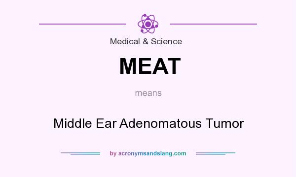 What does MEAT mean? It stands for Middle Ear Adenomatous Tumor