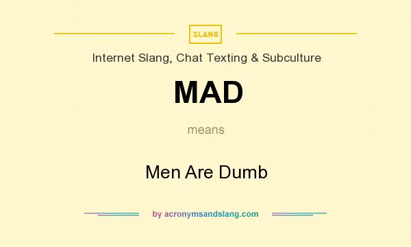 What does MAD mean? It stands for Men Are Dumb