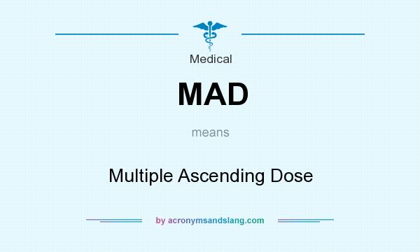 What does MAD mean? It stands for Multiple Ascending Dose