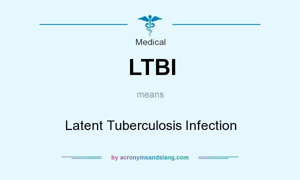 What does LTBI mean? It stands for Latent Tuberculosis Infection