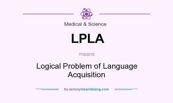 What does LPLA mean? It stands for Logical Problem of Language Acquisition