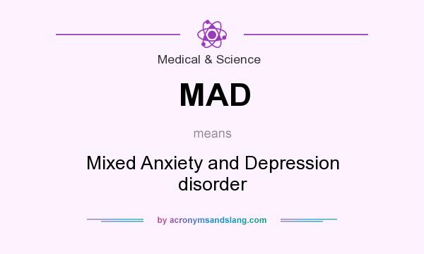 What does MAD mean? It stands for Mixed Anxiety and Depression disorder