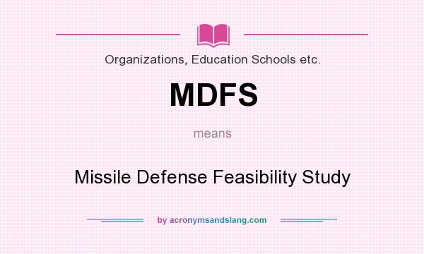 What does MDFS mean? It stands for Missile Defense Feasibility Study