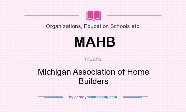 What does MAHB mean? It stands for Michigan Association of Home Builders