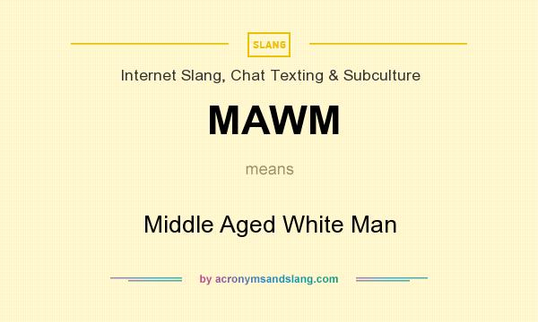 What does MAWM mean? It stands for Middle Aged White Man