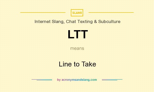 What does LTT mean? It stands for Line to Take