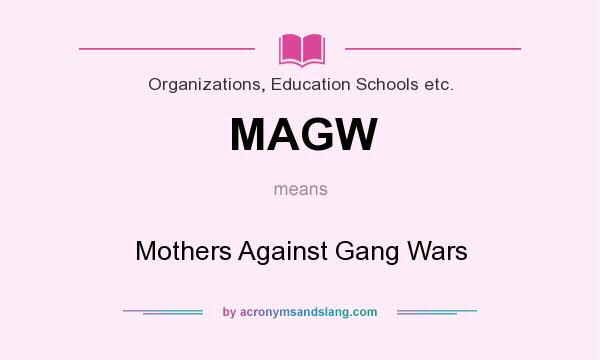 What does MAGW mean? It stands for Mothers Against Gang Wars