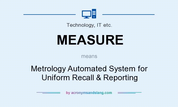 What does MEASURE mean? It stands for Metrology Automated System for Uniform Recall & Reporting