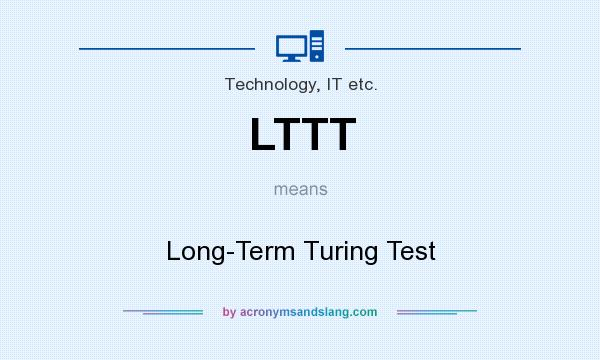 What does LTTT mean? It stands for Long-Term Turing Test
