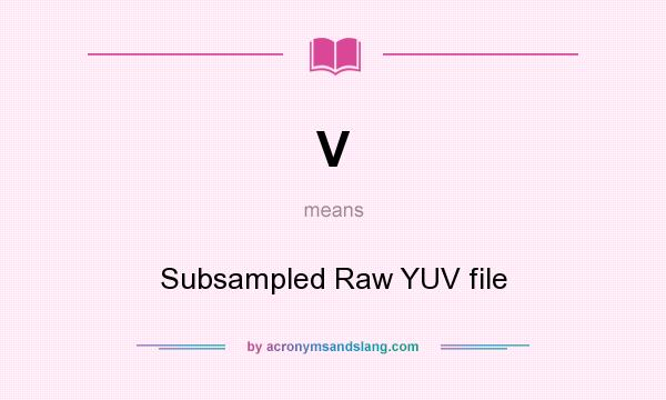 What does V mean? It stands for Subsampled Raw YUV file