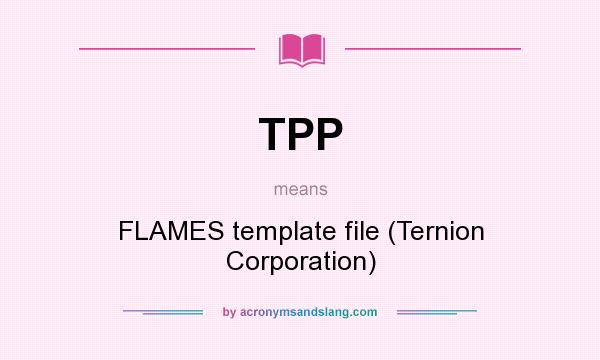 What does TPP mean? It stands for FLAMES template file (Ternion Corporation)
