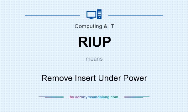 What does RIUP mean? It stands for Remove Insert Under Power