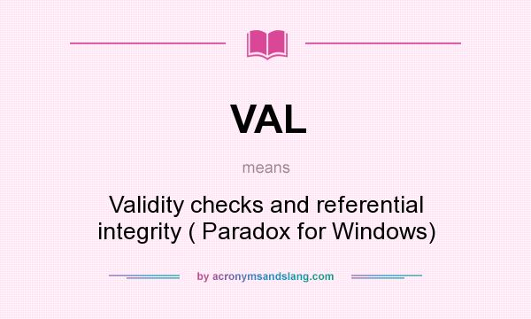 What does VAL mean? It stands for Validity checks and referential integrity ( Paradox for Windows)