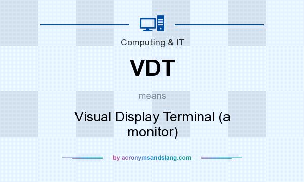 What does VDT mean? It stands for Visual Display Terminal (a monitor)
