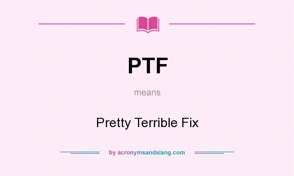 What does PTF mean? It stands for Pretty Terrible Fix