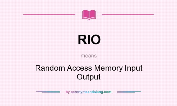 What does RIO mean? It stands for Random Access Memory Input Output