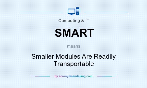 What does SMART mean? It stands for Smaller Modules Are Readily Transportable