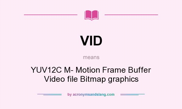 What does VID mean? It stands for YUV12C M- Motion Frame Buffer Video file Bitmap graphics