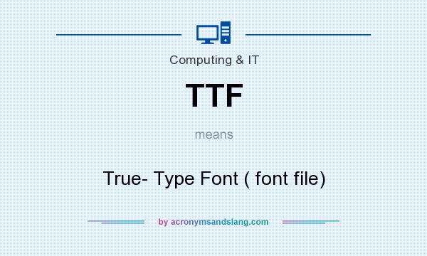 What does TTF mean? It stands for True- Type Font ( font file)