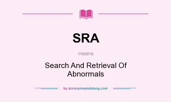 What does SRA mean? It stands for Search And Retrieval Of Abnormals