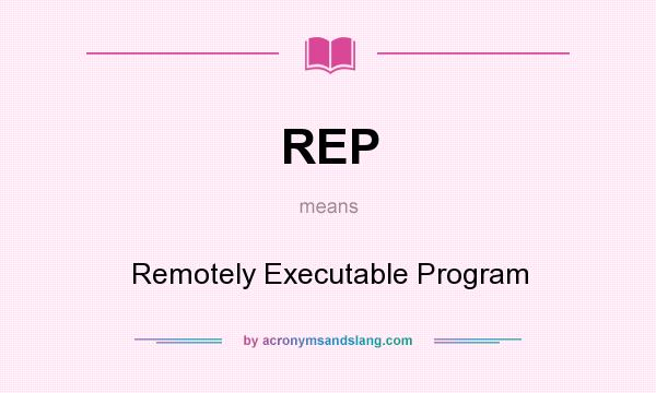 What does REP mean? It stands for Remotely Executable Program